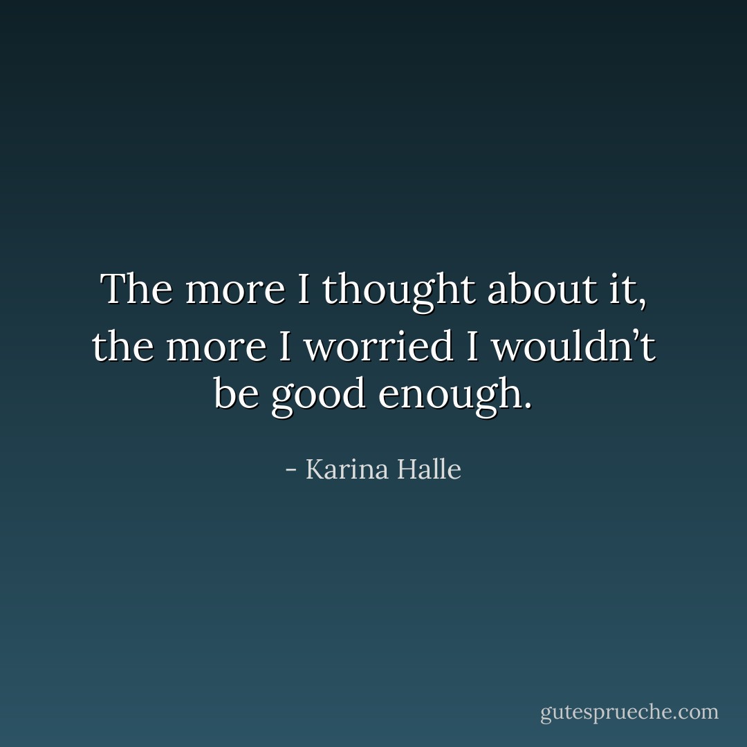 The more I thought about it, the more I worried I wouldn’t be good enough. - Karina Halle