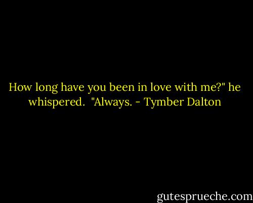 How long have you been in love with me?" he whispered.<br /><br />"Always. - Tymber Dalton