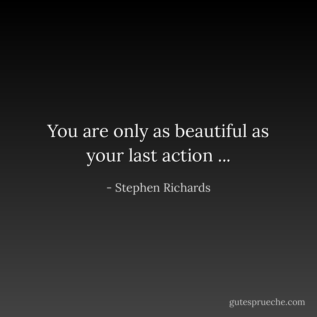 You are only as beautiful as your last action ... - Stephen Richards