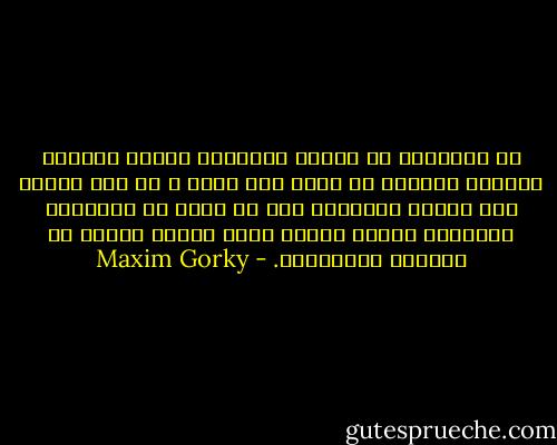 إن الكنائس في المدن الكبيرة مليئة بالفضة والذهب اللذين لا حاجة لله بهما ، في حين يرتجف على ابواب الكنائس عدد لا يحصى من الفقراء ينتظرون بفارغ الصبر هبات نحيلة تُلقى في أيديهم المفتوحة. - Maxim Gorky