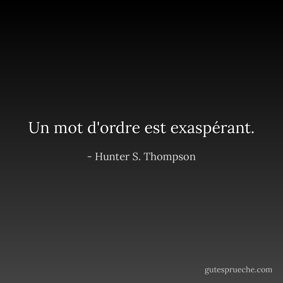 Un mot d'ordre est exaspérant. - Hunter S. Thompson
