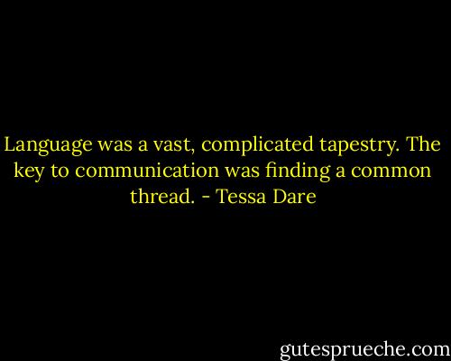 Language was a vast, complicated tapestry. The key to communication was finding a common thread. - Tessa Dare