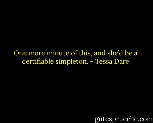 One more minute of this, and she’d be a certifiable simpleton. - Tessa Dare