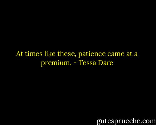 At times like these, patience came at a premium. - Tessa Dare