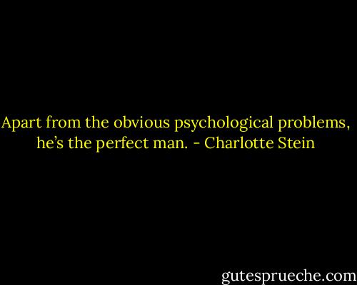 Apart from the obvious psychological problems, he’s the perfect man. - Charlotte Stein