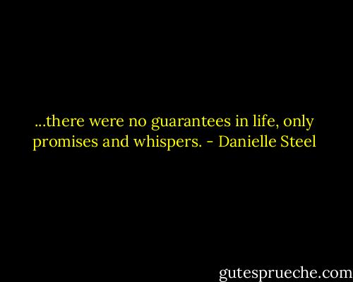 ...there were no guarantees in life, only promises and whispers. - Danielle Steel