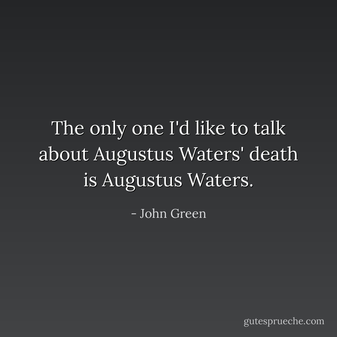 The only one I'd like to talk about Augustus Waters' death is Augustus Waters. - John Green