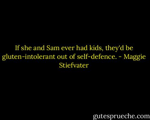 If she and Sam ever had kids, they'd be gluten-intolerant out of self-defence. - Maggie Stiefvater