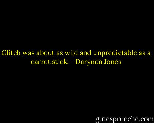 Glitch was about as wild and unpredictable as a carrot stick. - Darynda Jones
