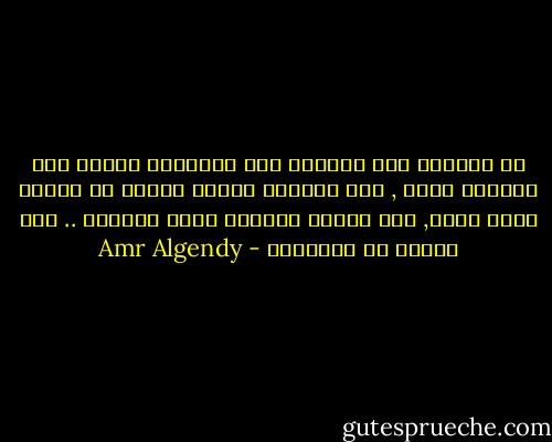 إن أهانوك فكن ودودًا وإن اقتسموا رغيفك فكن ودودًا أكثر , وإن بعثروا حقوقك فعليك أن تتمسك بذلك الود, وإن قرروا القضاء عليك تمامًا .. فلن ألومك لو أحرقتهم - Amr Algendy