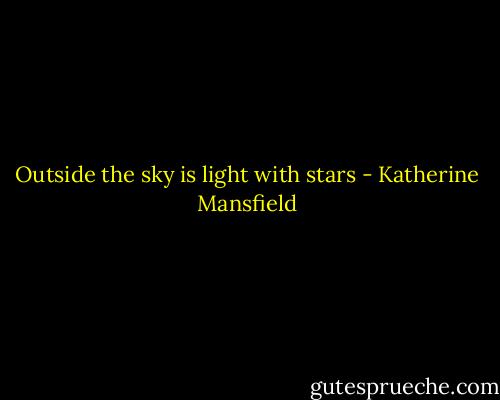 Outside the sky is light with stars - Katherine Mansfield