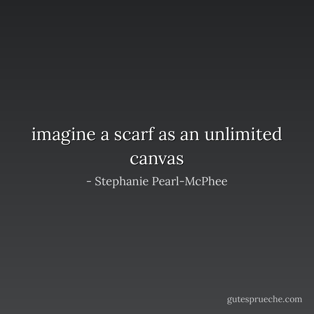 imagine a scarf as an unlimited canvas - Stephanie Pearl-McPhee