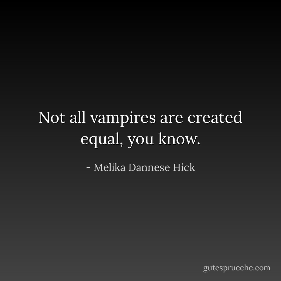Not all vampires are created equal, you know. - Melika Dannese Hick