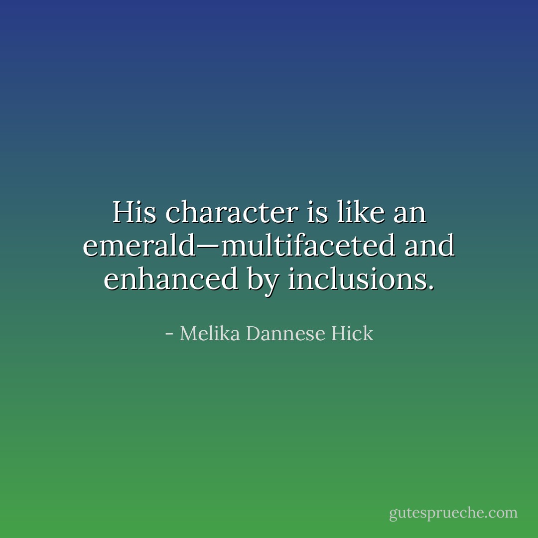 His character is like an emerald—multifaceted and enhanced by inclusions. - Melika Dannese Hick