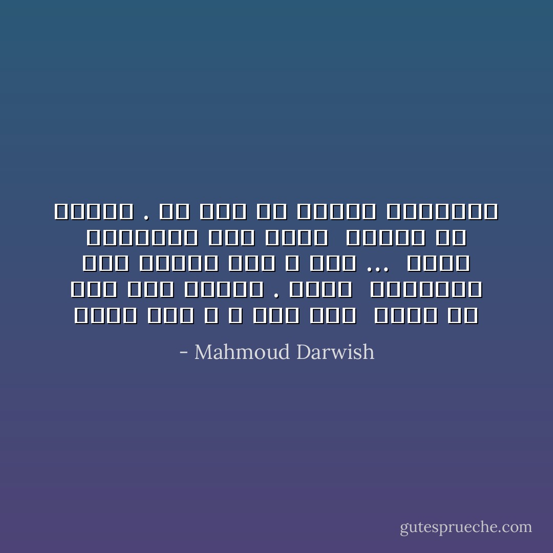 وأَنا أَنا ، لا شيء آخر<br /><br />واحدٌ من أَهل هذا الليل . أَحلُمُ<br /><br />بالصعود على حصاني فَوْقَ ، فَوْقَ …<br /><br />لأَتبع اليُنْبُوعَ خلف التلِّ<br /><br />فاصمُدْ يا حصاني . لم نَعُدْ في الريح مُخْتَلِفَيْنِ - Mahmoud Darwish