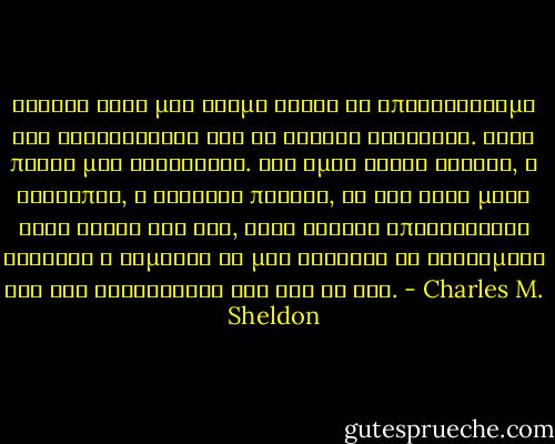 Σχεδόν όλοι μας ζούμε χωρίς να υπολογίζουμε τις καταστροφές και τα τυχαία γεγονότα. Αυτά πάντα μας κλονίζουν. Και όμως είναι δυνατό, ο άνθρωπος, ο αληθινά πιστός, να ζει κάθε μέρα τόσο κοντά στο Θεό, ώστε κανένα απροσδόκητο γεγονός ή συμφορά να μην αλλάξει τα αισθήματα και τις αντιλήψεις του για τη ζωή. - Charles M. Sheldon