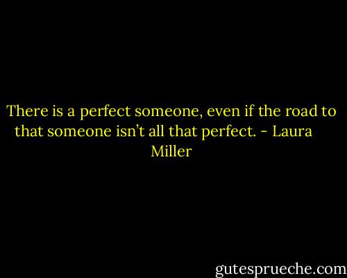 There is a perfect someone, even if the road to that someone isn’t all that perfect. - Laura     Miller