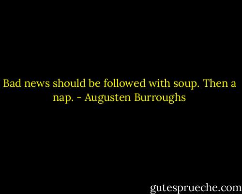 Bad news should be followed with soup. Then a nap. - Augusten Burroughs
