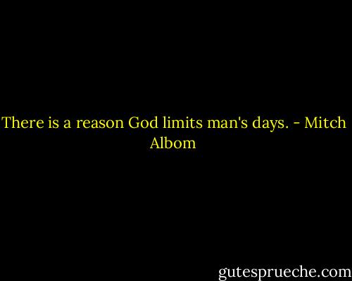 There is a reason God limits man's days. - Mitch Albom