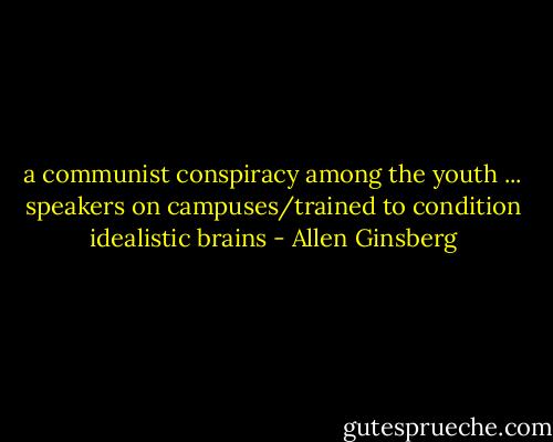 a communist conspiracy among the youth ... speakers on campuses/trained to condition idealistic brains - Allen Ginsberg