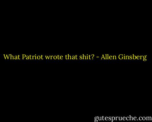 What Patriot wrote that shit? - Allen Ginsberg