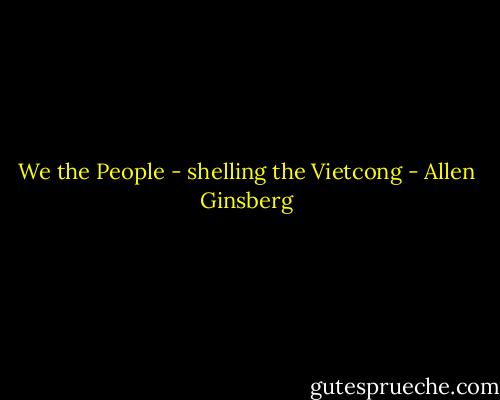 We the People - shelling the Vietcong - Allen Ginsberg