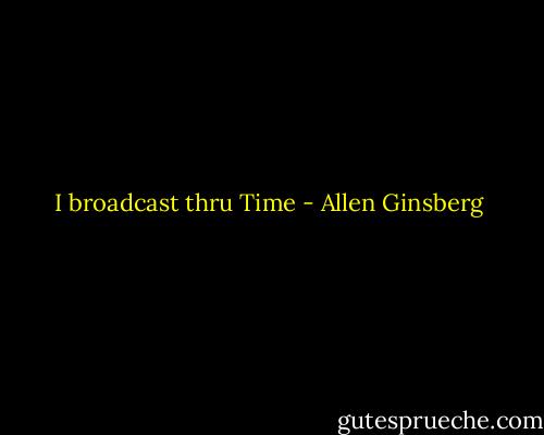 I broadcast thru Time - Allen Ginsberg