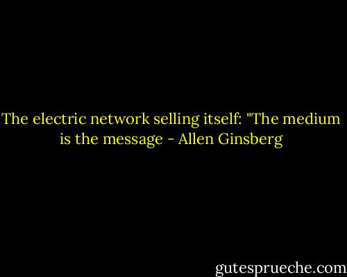 The electric network selling itself: "The medium is the message - Allen Ginsberg