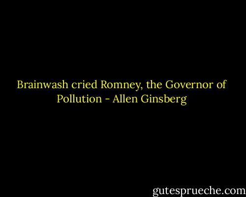 Brainwash cried Romney, the Governor of Pollution - Allen Ginsberg