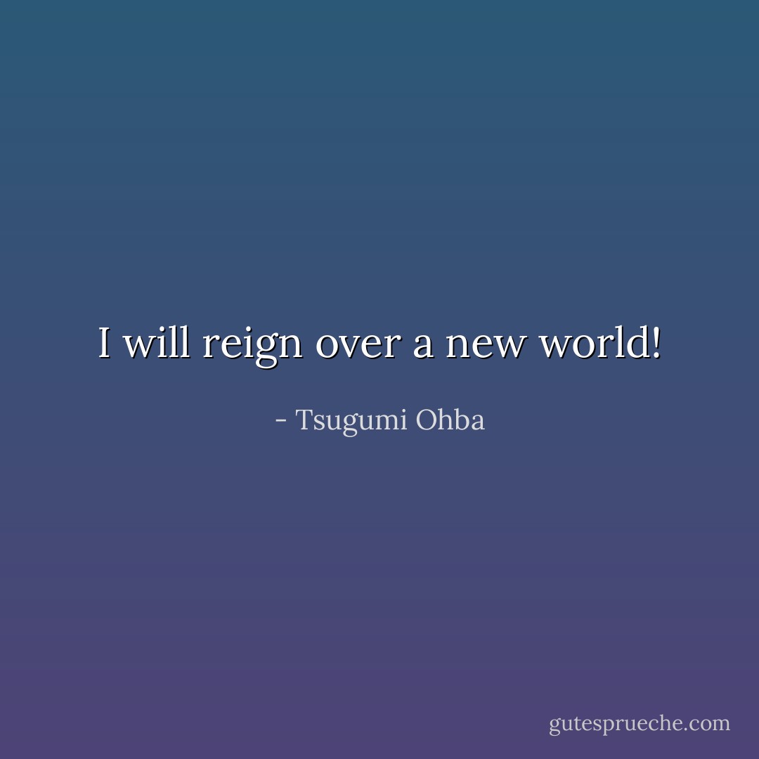 I will reign over a new world! - Tsugumi Ohba