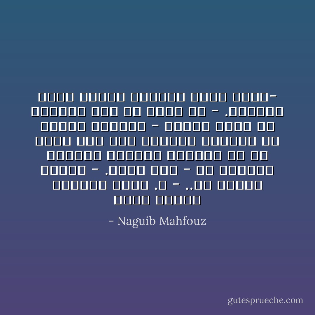 ومتى يحادث الأنسان نفسه .؟ -<br />..في أحوال نادرة -<br />.اضرب مثلاً -<br />في السرور الفائض والحزن البالغ أو في حالات لاهي إلى السرور الفائض ولا الحزن البالغ -<br />وماذا يبقى من الحالات غير ما ذكرت ؟؟ -<br />.الحالات التي يحادث الإنسان فيها غيره- - Naguib Mahfouz