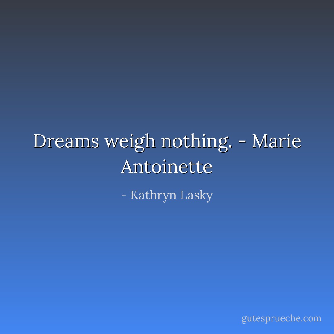 Dreams weigh nothing. - Marie Antoinette - Kathryn Lasky