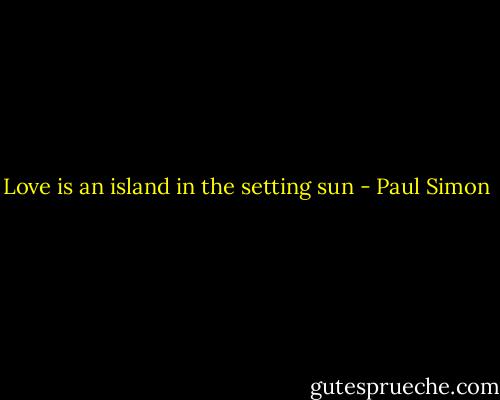 Love is an island in the setting sun - Paul Simon