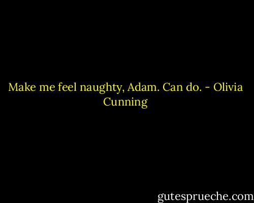 Make me feel naughty, Adam.<br />Can do. - Olivia Cunning