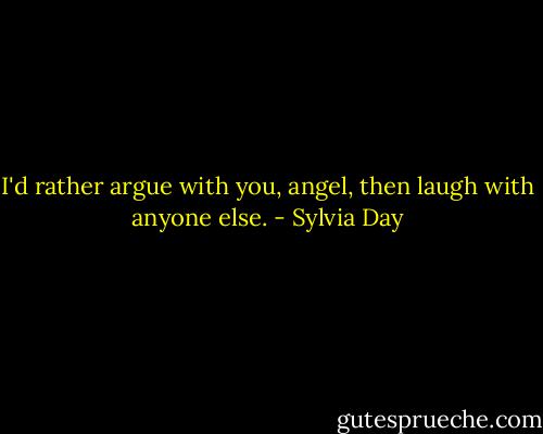 I'd rather argue with you, angel, then laugh with anyone else. - Sylvia Day