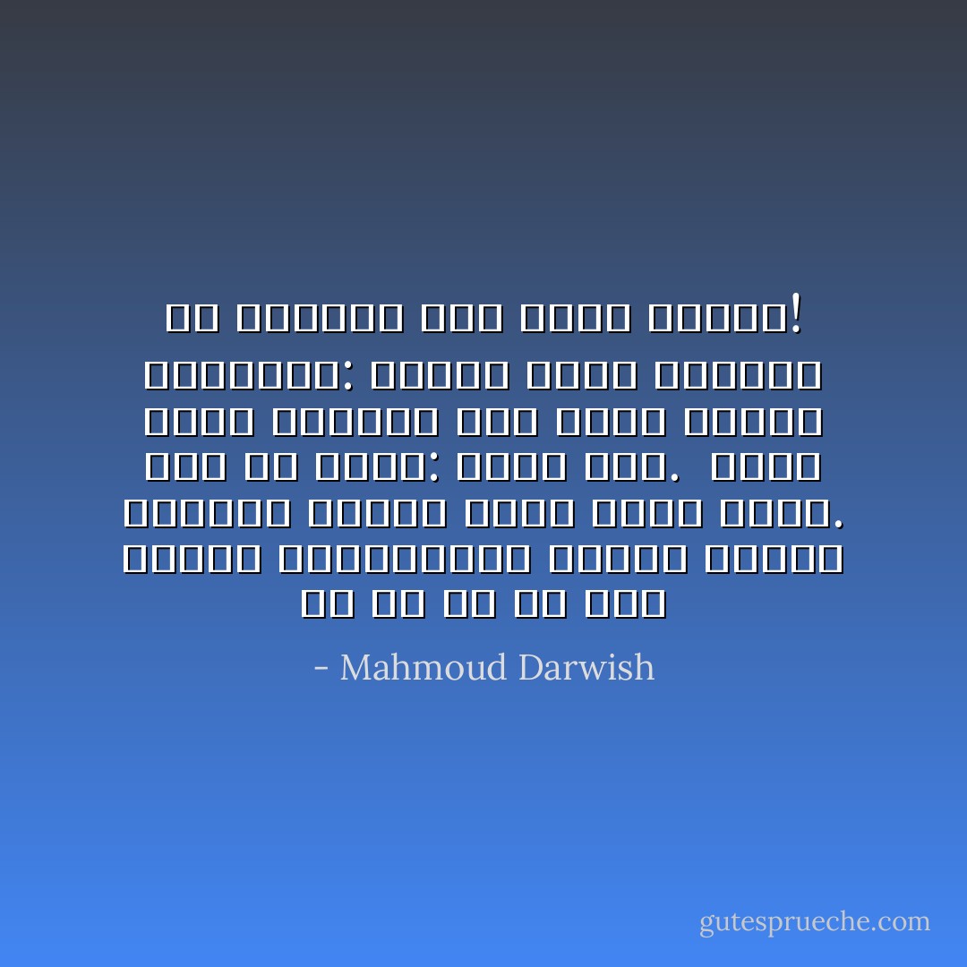 كُلُّ ما فيَّ لي<br />ولك الصُّوَرُ المشتهاةُ، فخذْها<br />لتؤنس منفاكَ، واُرفع رؤاك كَنَخْبٍ<br />أخير. وقل إن أَردت: هَواكِ هلاك.<br /><br />وأَمَّا أَنا، فسأُصغي إلى جسدي<br />بهدوء الطبيبة: لاشيء، لاشيء<br />يُوجِعُني في الغياب سوى عُزْلَةِ الكون! - Mahmoud Darwish