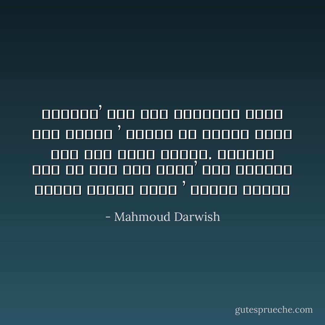 واصرخ لتسمع نفسك ’ واصرخ لتعلم<br />أنك ما زلتَ حيّاً وحيّاً’ وأن الحياة<br />على هذه الأرض ممكنةٌ. فاخترع أملاً<br />للكلام ’ ابتكرْ أو سراباً<br />يطيل الرجاء’<br />وغنِّ فإنَّ الجماليَّ حريَّةٌ - Mahmoud Darwish