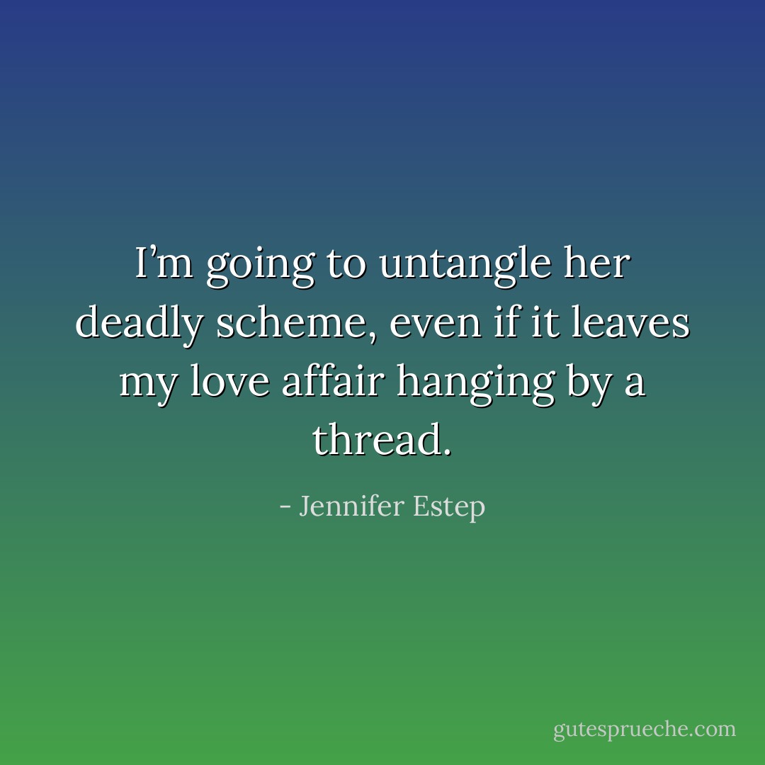 I’m going to untangle her deadly scheme, even if it leaves my love affair hanging by a thread. - Jennifer Estep