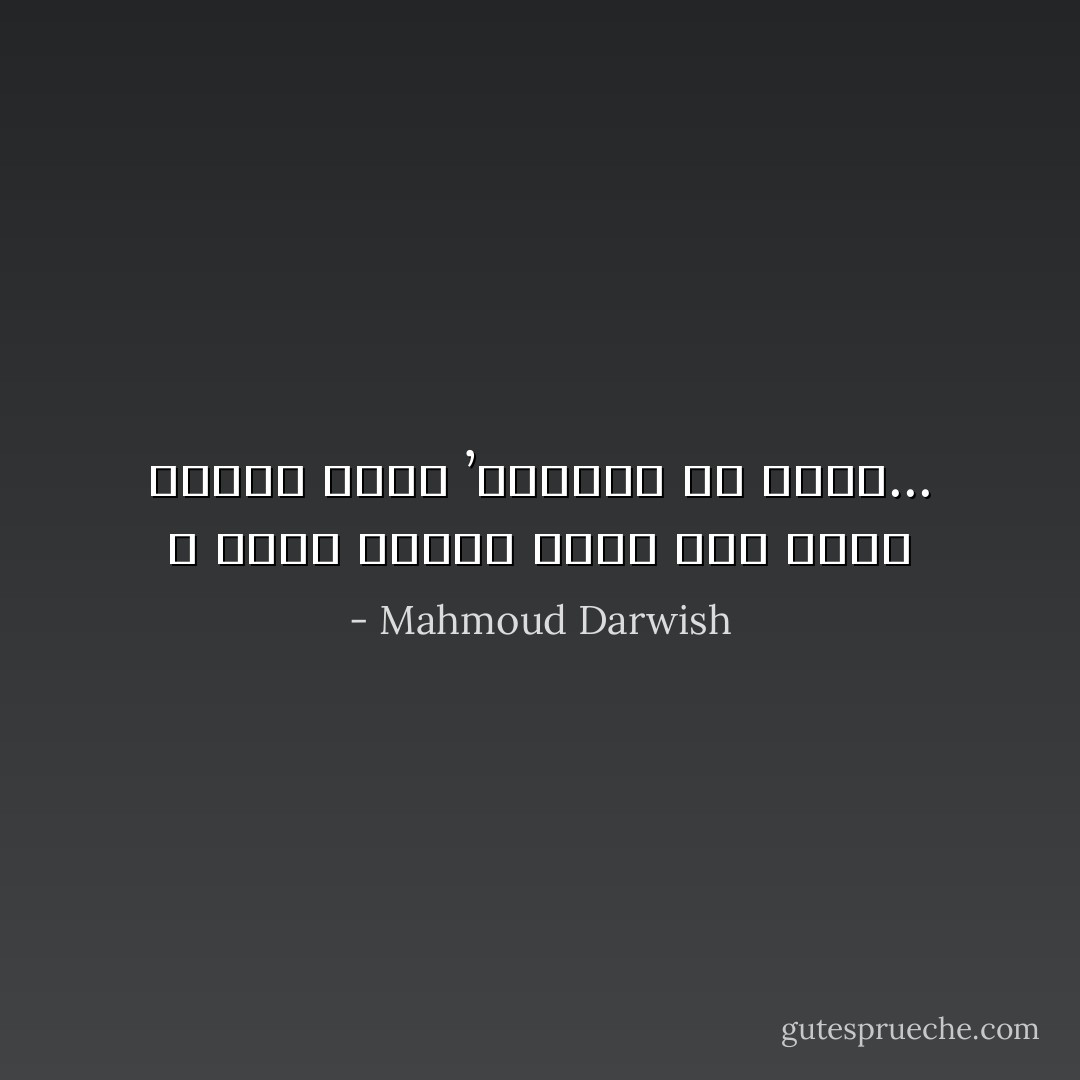 لا أُريد مكاناً لأُدفن فيه<br />أريد مكاناً لأحيا ’وألعنه لو أردت... - Mahmoud Darwish