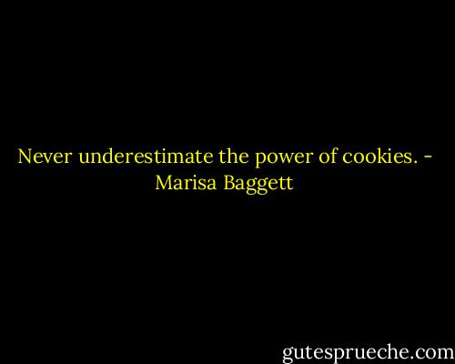 Never underestimate the power of cookies. - Marisa Baggett
