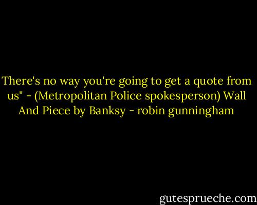There's no way you're going to get a quote from us" - (Metropolitan Police spokesperson) Wall And Piece by Banksy - robin gunningham