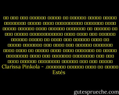 وتبعث القصص الحركة في أعماق الروح، وهو أمر في غاية الأهمية وخصوصاًإذا كانت الروح مُروَّعة أو محصورة أو مأزومة، فالقصة تفرد الشراع وتلين بكرته، وهي التي تدفع بالأدرنالين، وتكشف لنا عن منفذ الخروج إلى أسفل أو أعلى، وعندما يتملكنا اليأس، فهي تفتح لنا أبواباً رائعة ورحبة في الحوائط التي كانت مصمتة من قبل، تؤدي إلى أرض الأحلام، وتقودنا إلى الحب والتعلم، وتعود بنا إلى حياتنا الحقيقية الخاصة بنا، بمجرد أن نعرف المرأة الوحشية. - Clarissa Pinkola Estés