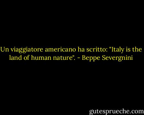 Un viaggiatore americano ha scritto: "Italy is the land of human nature". - Beppe Severgnini