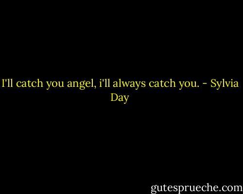 I'll catch you angel, i'll always catch you. - Sylvia Day