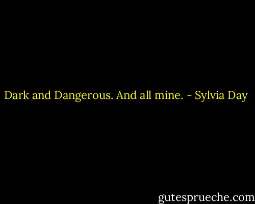 Dark and Dangerous. And all mine. - Sylvia Day