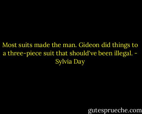 Most suits made the man. Gideon did things to a three-piece suit that should've been illegal. - Sylvia Day