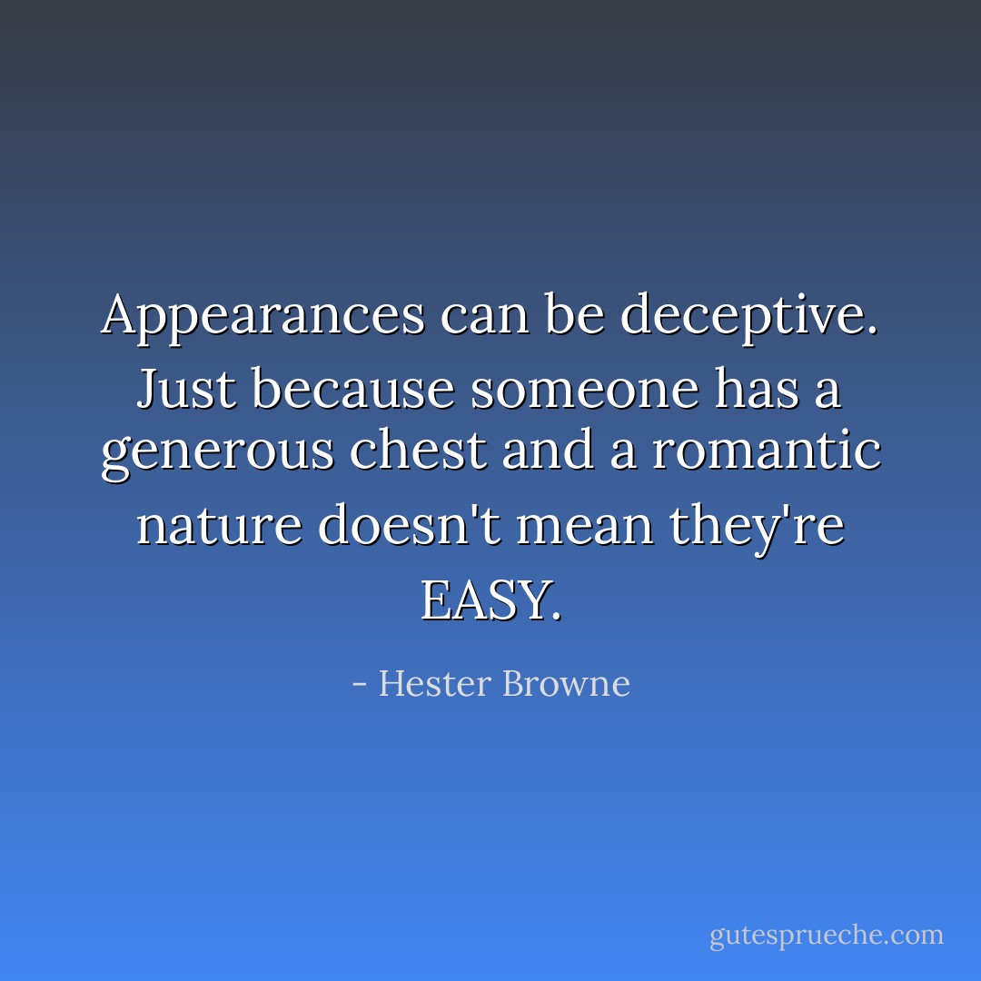Appearances can be deceptive. Just because someone has a generous chest and a romantic nature doesn't mean they're EASY. - Hester Browne