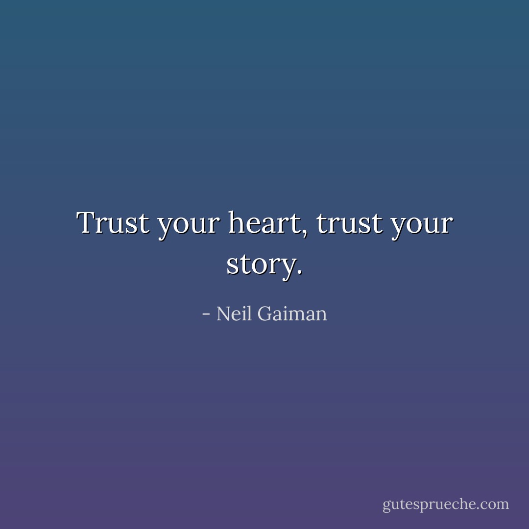 Trust your heart, trust your story. - Neil Gaiman