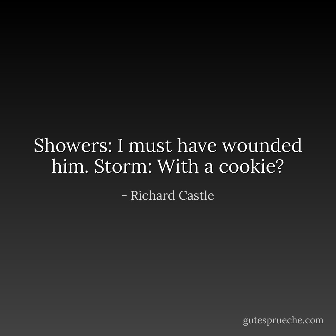 Showers: I must have wounded him.<br />Storm: With a cookie? - Richard Castle