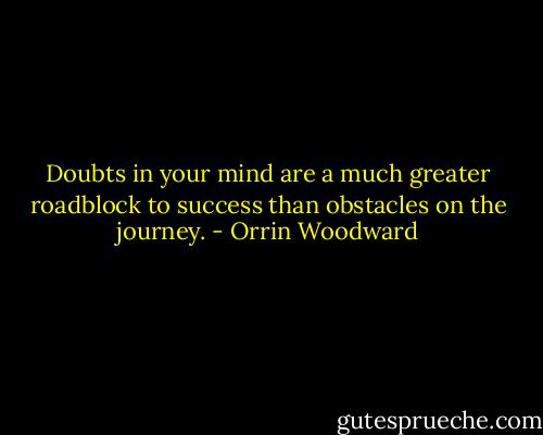 Doubts in your mind are a much greater roadblock to success than obstacles on the journey. - Orrin Woodward